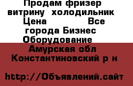 Продам фризер, витрину, холодильник › Цена ­ 80 000 - Все города Бизнес » Оборудование   . Амурская обл.,Константиновский р-н